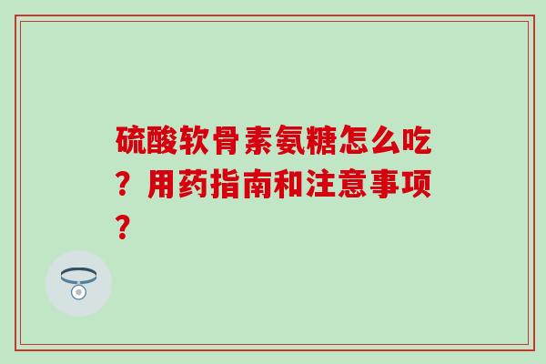 硫酸软骨素氨糖怎么吃?用药指南和注意事项?-第1张图片-氨糖科普网 硫酸软骨素氨糖怎么吃?用药指南和注意事项?-第1张图片-氨糖科普网