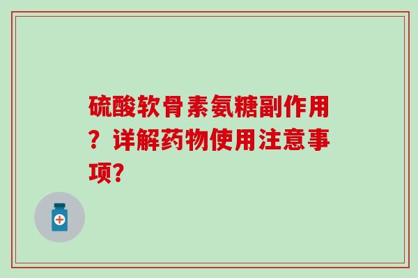 硫酸软骨素氨糖副作用?详解药物使用注意事项?-第1张图片-氨糖科普网 硫酸软骨素氨糖副作用?详解药物使用注意事项?-第1张图片-氨糖科普网