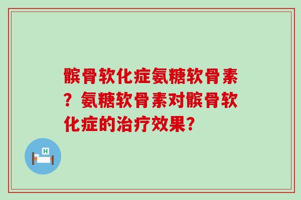 髌骨软化症氨糖软骨素?氨糖软骨素对髌骨软化症的治疗效果?-第1张图片-氨糖科普网 髌骨软化症氨糖软骨素?氨糖软骨素对髌骨软化症的治疗效果?-第1张图片-氨糖科普网