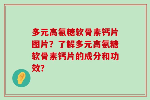 多元高氨糖软骨素钙片图片？了解多元高氨糖软骨素钙片的成分和功效？-第1张图片-氨糖科普网