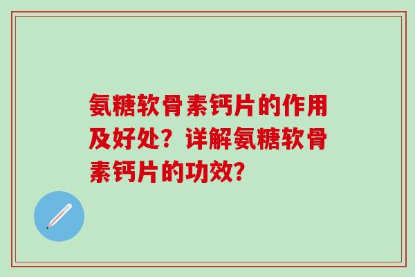 氨糖软骨素钙片的作用及好处?详解氨糖软骨素钙片的功效?-第1张图片-氨糖科普网 氨糖软骨素钙片的作用及好处?详解氨糖软骨素钙片的功效?-第1张图片-氨糖科普网