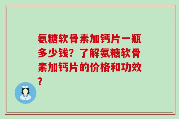 氨糖软骨素加钙片一瓶多少钱?了解氨糖软骨素加钙片的价格和功效?-第1张图片-氨糖科普网 氨糖软骨素加钙片一瓶多少钱?了解氨糖软骨素加钙片的价格和功效?-第1张图片-氨糖科普网