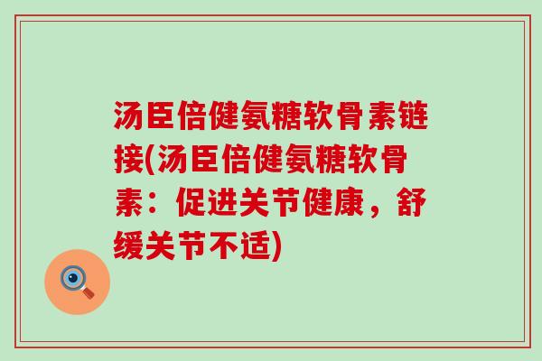 汤臣倍健氨糖软骨素链接(汤臣倍健氨糖软骨素:促进关节健康,舒缓关节不适)-第1张图片-氨糖科普网 汤臣倍健氨糖软骨素链接(汤臣倍健氨糖软骨素:促进关节健康,舒缓关节不适)-第1张图片-氨糖科普网