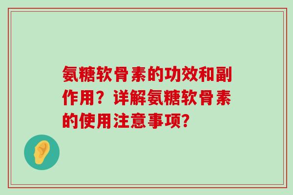 氨糖软骨素的功效和副作用?详解氨糖软骨素的使用注意事项?-第1张图片-氨糖科普网 氨糖软骨素的功效和副作用?详解氨糖软骨素的使用注意事项?-第1张图片-氨糖科普网