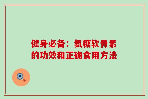 健身必备：氨糖软骨素的功效和正确食用方法-第1张图片-氨糖科普网