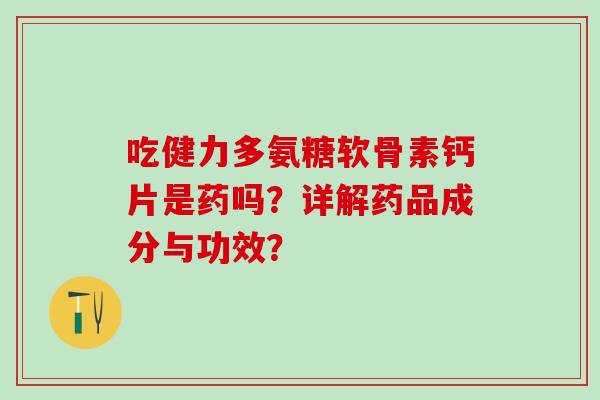 吃健力多氨糖软骨素钙片是药吗?详解药品成分与功效?-第1张图片-氨糖科普网 吃健力多氨糖软骨素钙片是药吗?详解药品成分与功效?-第1张图片-氨糖科普网