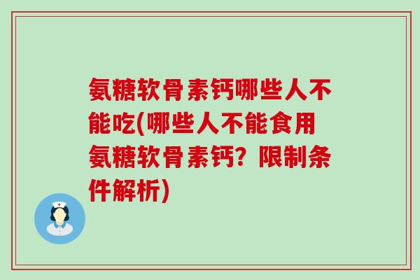 氨糖软骨素钙哪些人不能吃(哪些人不能食用氨糖软骨素钙?限制条件解析)-第1张图片-氨糖科普网 氨糖软骨素钙哪些人不能吃(哪些人不能食用氨糖软骨素钙?限制条件解析)-第1张图片-氨糖科普网