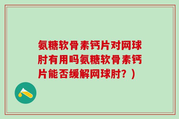氨糖软骨素钙片对网球肘有用吗氨糖软骨素钙片能否缓解网球肘？)-第1张图片-氨糖科普网