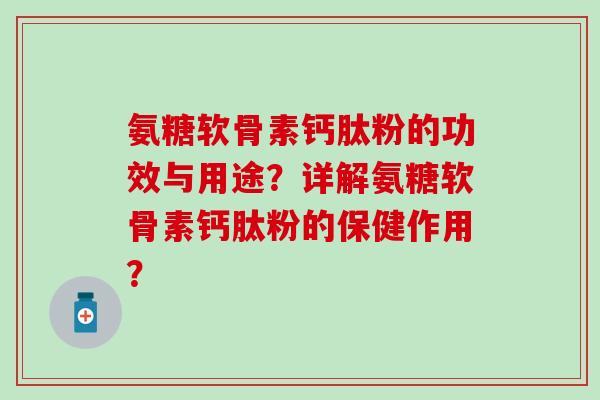 氨糖软骨素钙肽粉的功效与用途?详解氨糖软骨素钙肽粉的保健作用?-第1张图片-氨糖科普网 氨糖软骨素钙肽粉的功效与用途?详解氨糖软骨素钙肽粉的保健作用?-第1张图片-氨糖科普网