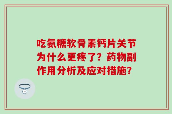 吃氨糖软骨素钙片关节为什么更疼了？药物副作用分析及应对措施？-第1张图片-氨糖科普网