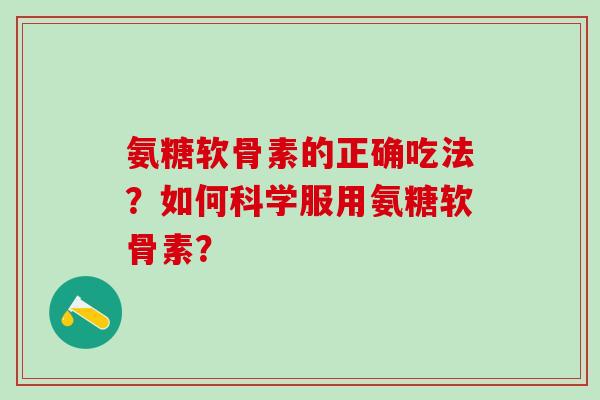 氨糖软骨素的正确吃法？如何科学服用氨糖软骨素？-第1张图片-氨糖科普网