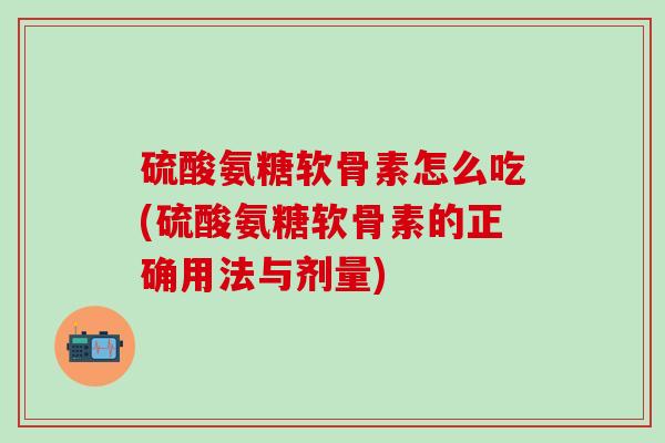 硫酸氨糖软骨素怎么吃(硫酸氨糖软骨素的正确用法与剂量)-第1张图片-氨糖科普网
