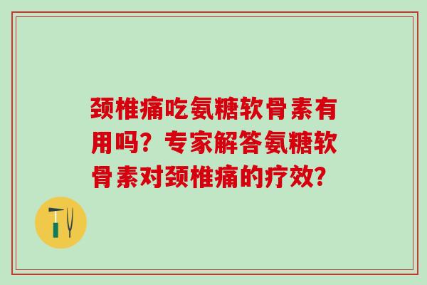 颈椎痛吃氨糖软骨素有用吗?专家解答氨糖软骨素对颈椎痛的疗效?-第1张图片-氨糖科普网 颈椎痛吃氨糖软骨素有用吗?专家解答氨糖软骨素对颈椎痛的疗效?-第1张图片-氨糖科普网