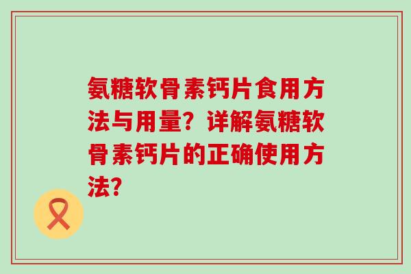 氨糖软骨素钙片食用方法与用量?详解氨糖软骨素钙片的正确使用方法?-第1张图片-氨糖科普网 氨糖软骨素钙片食用方法与用量?详解氨糖软骨素钙片的正确使用方法?-第1张图片-氨糖科普网
