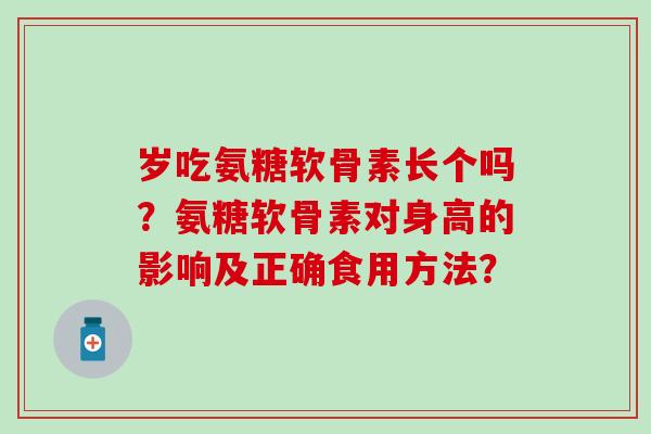 岁吃氨糖软骨素长个吗?氨糖软骨素对身高的影响及正确食用方法?-第1张图片-氨糖科普网 岁吃氨糖软骨素长个吗?氨糖软骨素对身高的影响及正确食用方法?-第1张图片-氨糖科普网