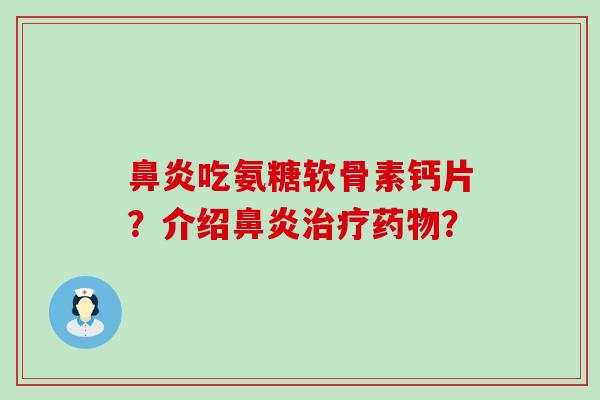 鼻炎吃氨糖软骨素钙片?介绍鼻炎治疗药物?-第1张图片-氨糖科普网 鼻炎吃氨糖软骨素钙片?介绍鼻炎治疗药物?-第1张图片-氨糖科普网