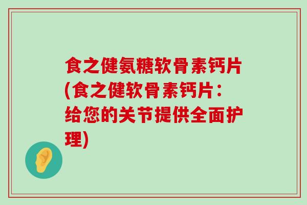 食之健氨糖软骨素钙片(食之健软骨素钙片：给您的关节提供全面护理)-第1张图片-氨糖科普网
