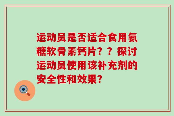 运动员是否适合食用氨糖软骨素钙片??探讨运动员使用该补充剂的安全性和效果?-第1张图片-氨糖科普网 运动员是否适合食用氨糖软骨素钙片??探讨运动员使用该补充剂的安全性和效果?-第1张图片-氨糖科普网