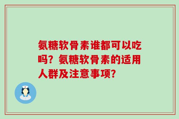 氨糖软骨素谁都可以吃吗?氨糖软骨素的适用人群及注意事项?-第1张图片-氨糖科普网 氨糖软骨素谁都可以吃吗?氨糖软骨素的适用人群及注意事项?-第1张图片-氨糖科普网