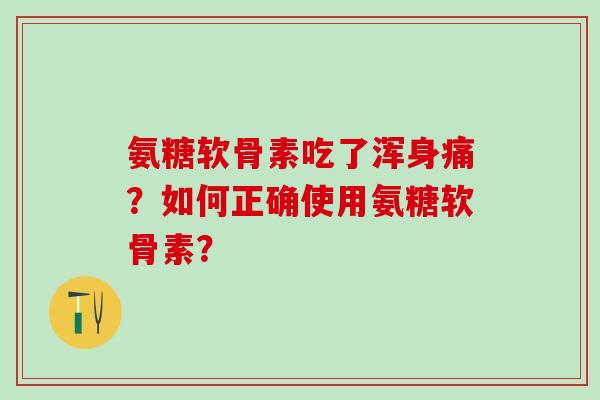 氨糖软骨素吃了浑身痛?如何正确使用氨糖软骨素?-第1张图片-氨糖科普网 氨糖软骨素吃了浑身痛?如何正确使用氨糖软骨素?-第1张图片-氨糖科普网