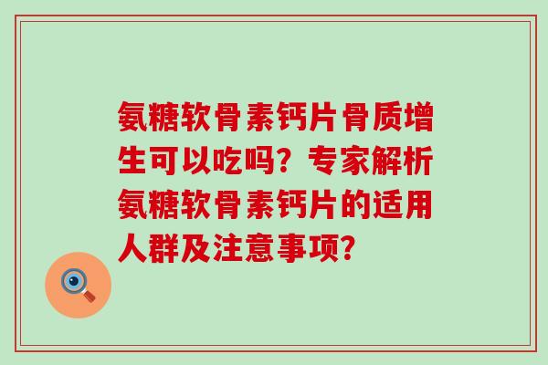 氨糖软骨素钙片骨质增生可以吃吗?专家解析氨糖软骨素钙片的适用人群及注意事项?-第1张图片-氨糖科普网 氨糖软骨素钙片骨质增生可以吃吗?专家解析氨糖软骨素钙片的适用人群及注意事项?-第1张图片-氨糖科普网