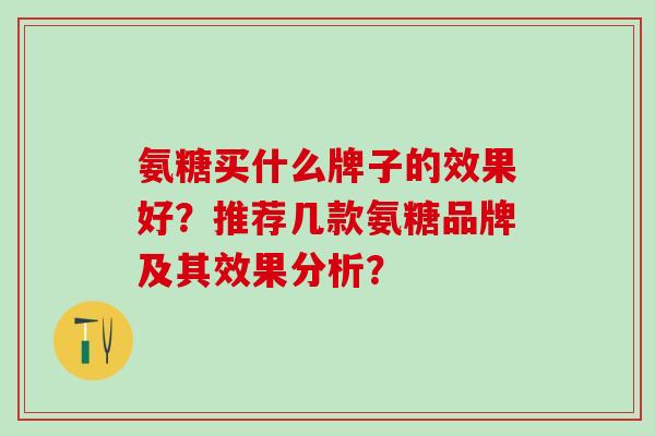 氨糖买什么牌子的效果好?推荐几款氨糖品牌及其效果分析?-第1张图片-氨糖科普网 氨糖买什么牌子的效果好?推荐几款氨糖品牌及其效果分析?-第1张图片-氨糖科普网