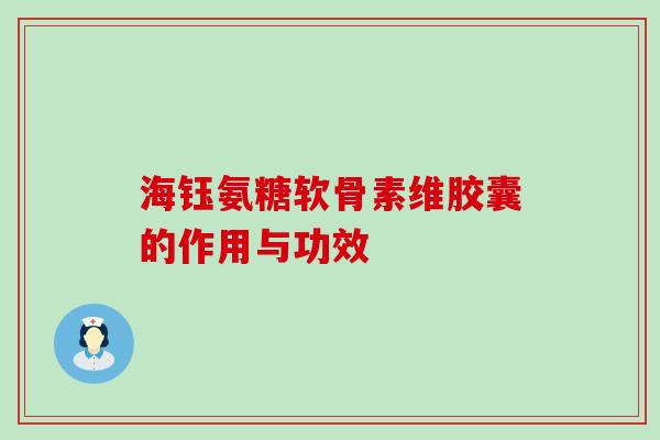 海钰氨糖软骨素维胶囊的作用与功效-第1张图片-氨糖科普网 海钰氨糖软骨素维胶囊的作用与功效-第1张图片-氨糖科普网