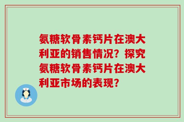 氨糖软骨素钙片在澳大利亚的销售情况?探究氨糖软骨素钙片在澳大利亚市场的表现?-第1张图片-氨糖科普网 氨糖软骨素钙片在澳大利亚的销售情况?探究氨糖软骨素钙片在澳大利亚市场的表现?-第1张图片-氨糖科普网