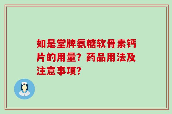 如是堂牌氨糖软骨素钙片的用量?药品用法及注意事项?-第1张图片-氨糖科普网 如是堂牌氨糖软骨素钙片的用量?药品用法及注意事项?-第1张图片-氨糖科普网