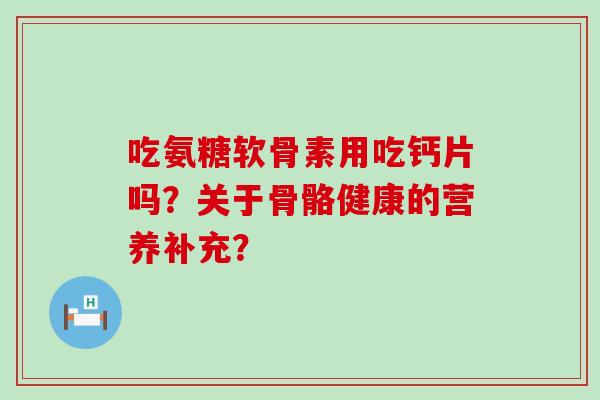 吃氨糖软骨素用吃钙片吗?关于骨骼健康的营养补充?-第1张图片-氨糖科普网 吃氨糖软骨素用吃钙片吗?关于骨骼健康的营养补充?-第1张图片-氨糖科普网
