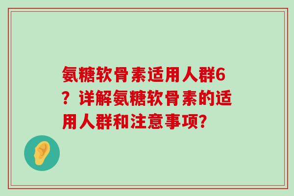 氨糖软骨素适用人群6?详解氨糖软骨素的适用人群和注意事项?-第1张图片-氨糖科普网 氨糖软骨素适用人群6?详解氨糖软骨素的适用人群和注意事项?-第1张图片-氨糖科普网
