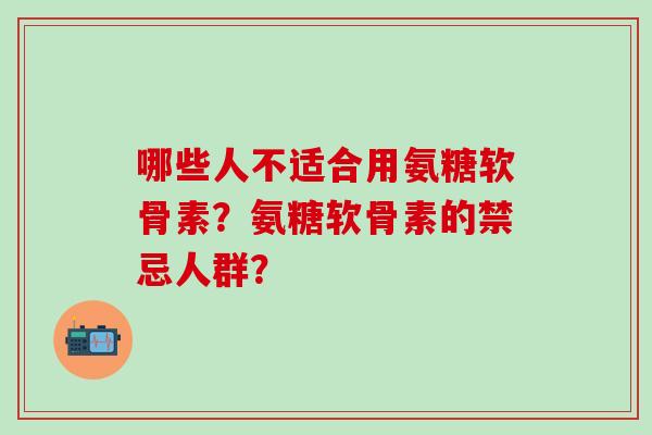 哪些人不适合用氨糖软骨素?氨糖软骨素的禁忌人群?-第1张图片-氨糖科普网 哪些人不适合用氨糖软骨素?氨糖软骨素的禁忌人群?-第1张图片-氨糖科普网