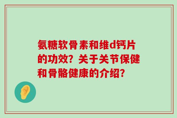 氨糖软骨素和维d钙片的功效?关于关节保健和骨骼健康的介绍?-第1张图片-氨糖科普网 氨糖软骨素和维d钙片的功效?关于关节保健和骨骼健康的介绍?-第1张图片-氨糖科普网