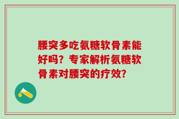 腰突多吃氨糖软骨素能好吗?专家解析氨糖软骨素对腰突的疗效?-第1张图片-氨糖科普网 腰突多吃氨糖软骨素能好吗?专家解析氨糖软骨素对腰突的疗效?-第1张图片-氨糖科普网