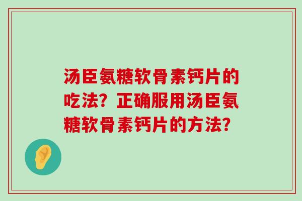 汤臣氨糖软骨素钙片的吃法?正确服用汤臣氨糖软骨素钙片的方法?-第1张图片-氨糖科普网 汤臣氨糖软骨素钙片的吃法?正确服用汤臣氨糖软骨素钙片的方法?-第1张图片-氨糖科普网