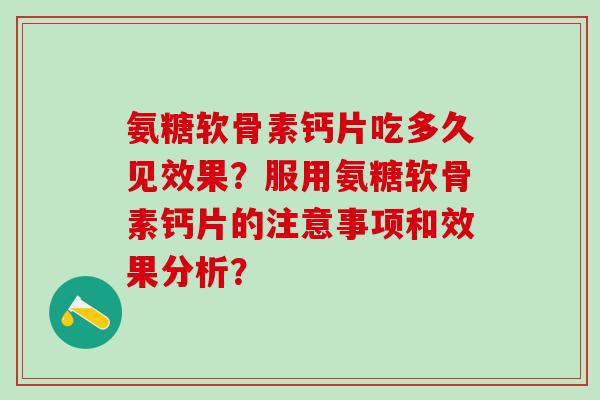 氨糖软骨素钙片吃多久见效果?服用氨糖软骨素钙片的注意事项和效果分析?-第1张图片-氨糖科普网 氨糖软骨素钙片吃多久见效果?服用氨糖软骨素钙片的注意事项和效果分析?-第1张图片-氨糖科普网