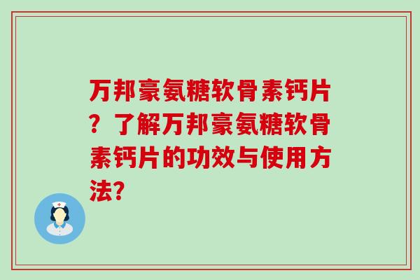 万邦豪氨糖软骨素钙片？了解万邦豪氨糖软骨素钙片的功效与使用方法？-第1张图片-氨糖科普网