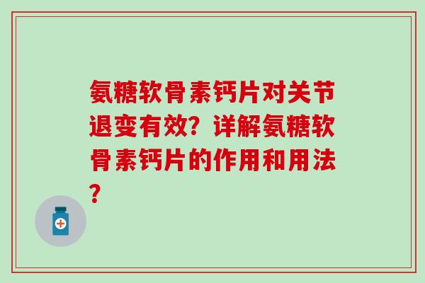 氨糖软骨素钙片对关节退变有效？详解氨糖软骨素钙片的作用和用法？-第1张图片-氨糖科普网