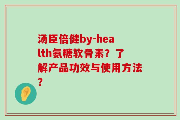 汤臣倍健by-health氨糖软骨素?了解产品功效与使用方法?-第1张图片-氨糖科普网 汤臣倍健by-health氨糖软骨素?了解产品功效与使用方法?-第1张图片-氨糖科普网