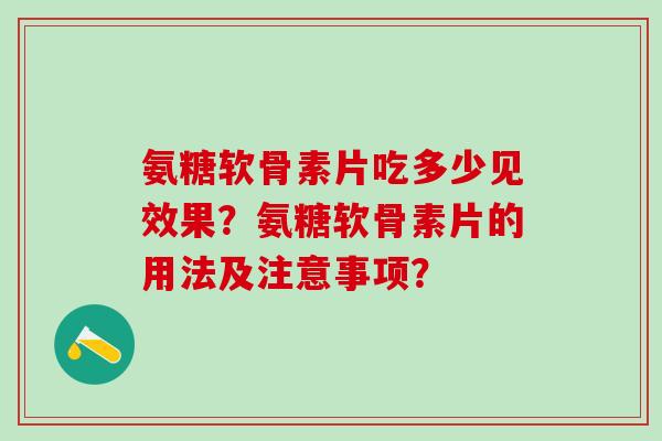 氨糖软骨素片吃多少见效果?氨糖软骨素片的用法及注意事项?-第1张图片-氨糖科普网 氨糖软骨素片吃多少见效果?氨糖软骨素片的用法及注意事项?-第1张图片-氨糖科普网