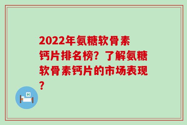 2022年氨糖软骨素钙片排名榜?了解氨糖软骨素钙片的市场表现?-第1张图片-氨糖科普网 2022年氨糖软骨素钙片排名榜?了解氨糖软骨素钙片的市场表现?-第1张图片-氨糖科普网