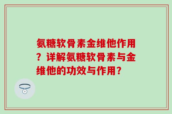 氨糖软骨素金维他作用?详解氨糖软骨素与金维他的功效与作用?-第1张图片-氨糖科普网 氨糖软骨素金维他作用?详解氨糖软骨素与金维他的功效与作用?-第1张图片-氨糖科普网