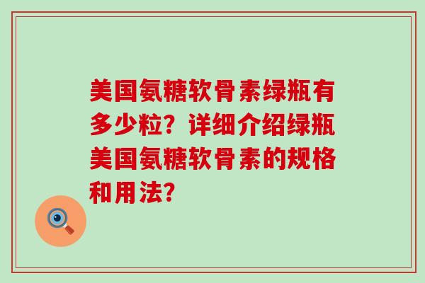 美国氨糖软骨素绿瓶有多少粒?详细介绍绿瓶美国氨糖软骨素的规格和用法?-第1张图片-氨糖科普网 美国氨糖软骨素绿瓶有多少粒?详细介绍绿瓶美国氨糖软骨素的规格和用法?-第1张图片-氨糖科普网
