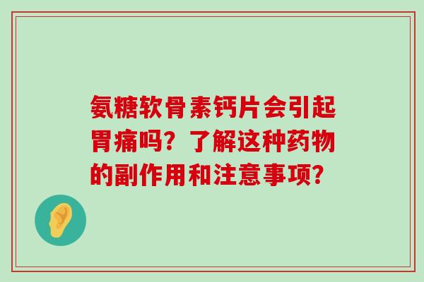 氨糖软骨素钙片会引起胃痛吗?了解这种药物的副作用和注意事项?-第1张图片-氨糖科普网 氨糖软骨素钙片会引起胃痛吗?了解这种药物的副作用和注意事项?-第1张图片-氨糖科普网