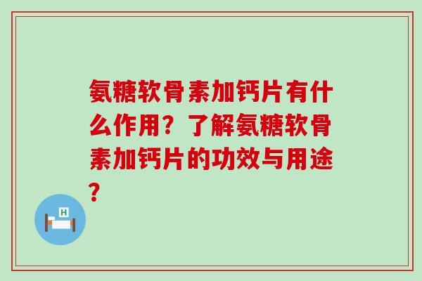 氨糖软骨素加钙片有什么作用?了解氨糖软骨素加钙片的功效与用途?-第1张图片-氨糖科普网 氨糖软骨素加钙片有什么作用?了解氨糖软骨素加钙片的功效与用途?-第1张图片-氨糖科普网