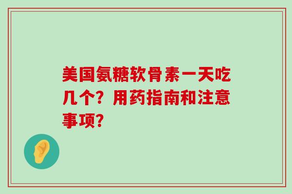 美国氨糖软骨素一天吃几个?用药指南和注意事项?-第1张图片-氨糖科普网 美国氨糖软骨素一天吃几个?用药指南和注意事项?-第1张图片-氨糖科普网