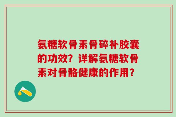 氨糖软骨素骨碎补胶囊的功效?详解氨糖软骨素对骨骼健康的作用?-第1张图片-氨糖科普网 氨糖软骨素骨碎补胶囊的功效?详解氨糖软骨素对骨骼健康的作用?-第1张图片-氨糖科普网