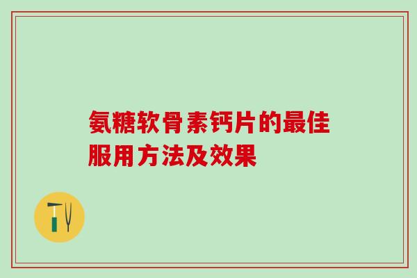 氨糖软骨素钙片的最佳服用方法及效果-第1张图片-氨糖科普网 氨糖软骨素钙片的最佳服用方法及效果-第1张图片-氨糖科普网