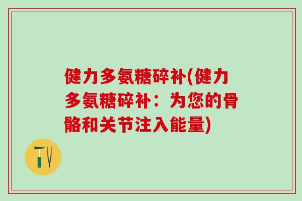 健力多氨糖碎补(健力多氨糖碎补：为您的骨骼和关节注入能量)-第1张图片-氨糖科普网