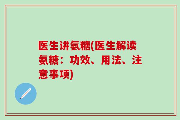 医生讲氨糖(医生解读氨糖:功效、用法、注意事项)-第1张图片-氨糖科普网 医生讲氨糖(医生解读氨糖:功效、用法、注意事项)-第1张图片-氨糖科普网